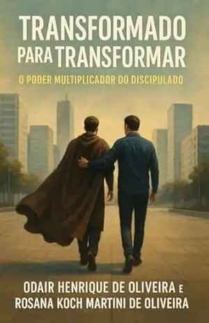 Transformado para Transformar: O Poder Multiplicador do Discipulado – ODAIR HENRIQUE DE OLIVEIRA