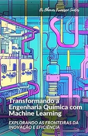 Transformando a Engenharia Química com Machine Learning: Explorando as Fronteiras da Inovação e Eficiência – Dheiver Francisco Santos