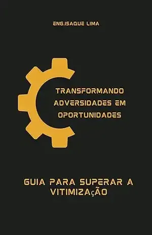 Capa do livro Transformando Adversidades em Oportunidades: Um Guia para Superar a Vitimização - Isaque Lima