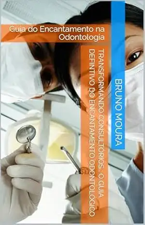 Transformando Consultórios: O guia defintivo do Encantamento Odontológico: Guia do Encantamento na Odontologia – Bruno MOURA