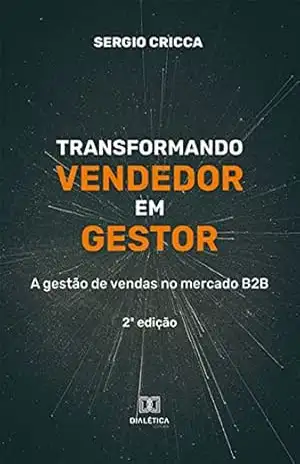 Transformando vendedor em gestor: a gestão de vendas no mercado B2B – 2ª edição – Sergio Cricca