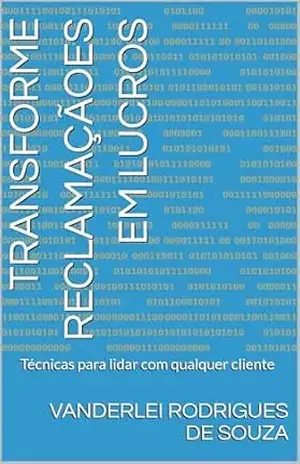 Transforme reclamaçãoes em lucros: Técnicas para lidar com qualquer cliente – VANDERLEI Rodrigues de Souza