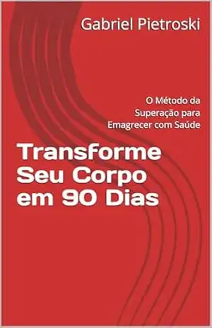 Capa do livro Transforme Seu Corpo em 90 Dias: O Método da Superação para Emagrecer com Saúde - Gabriel  Pietroski