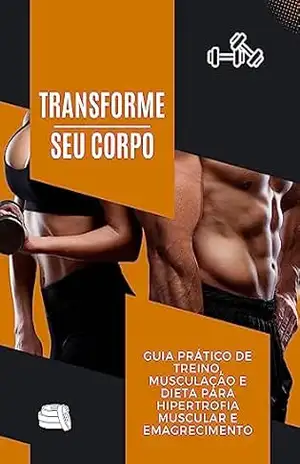Capa do livro Transforme seu Corpo: Guia Prático de Treino, Musculação e Dieta para Hipertrofia Muscular e Emagrecimento - FRANCISCO FERREIRA