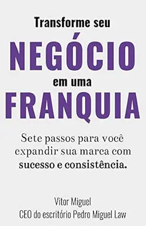 Transforme Seu Negócio Em Uma Franquia: Sete passos para você expandir sua marca com sucesso e consistência. – Vitor Miguel Transforme Seu Negócio Em Uma Franquia: Sete passos para você expandir sua marca com sucesso e consistência. – Vitor Miguel
