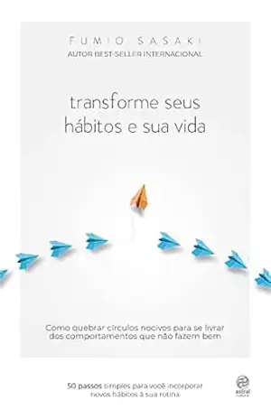 Transforme seus hábitos e sua vida: Como quebrar círculos nocivos para se livrar dos comportamentos que não fazem bem – Fumio Sasaki