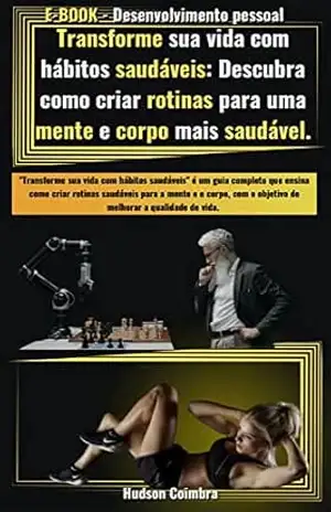 Transforme sua vida com hábitos saudáveis: Descubra como criar rotinas para uma mente e um corpo mais saudável.: Guia completo que ensina como criar rotinas saudáveis para a mente e o corpo. - Hudson  Coimbra