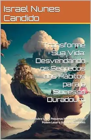 Transforme Sua Vida: Desvendando os Segredos dos Hábitos para o Sucesso Duradouro: Descubra Como Pequenas Mudanças Diárias Podem Levar a Grandes Resultados - Israel Nunes Candido Transforme Sua Vida: Desvendando os Segredos dos Hábitos para o Sucesso Duradouro: Descubra Como Pequenas Mudanças Diárias Podem Levar a Grandes Resultados - Israel Nunes Candido