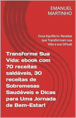 Capa do livro Transforme Sua Vida: ebook com 70 receitas saldáveis, 30 receitas de Sobremesas Saudáveis e Dicas para Uma Jornada de Bem–Estar!: Doce Equilíbrio: Receitas que Transformam sua Vida e sua Silhuet - EMANUEL MARTINHO
