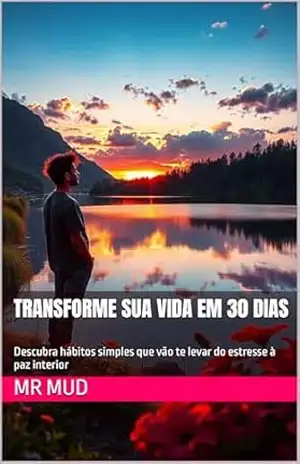 Transforme Sua Vida em 30 Dias: Descubra hábitos simples que vão te levar do estresse à paz interior - Mr MUD Transforme Sua Vida em 30 Dias: Descubra hábitos simples que vão te levar do estresse à paz interior - Mr MUD