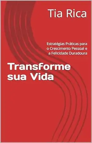 Transforme sua Vida: Estratégias Práticas para o Crescimento Pessoal e a Felicidade Duradoura – Tia  Rica