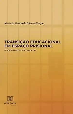 Transição educacional em espaço prisional: o acesso ao ensino superior – Maria do Carmo de Oliveira Vargas Transição educacional em espaço prisional: o acesso ao ensino superior – Maria do Carmo de Oliveira Vargas