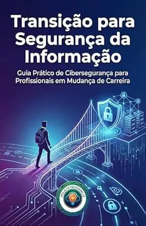 Transição para Segurança da Informação: Guia Prático de Cibersegurança para Profissionais em Mudança de Carreira – Projeto ProgrameJa