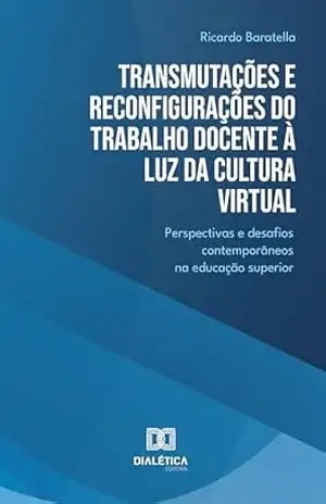 Transmutações e Reconfigurações do Trabalho Docente à Luz da Cultura Virtual: perspectivas e desafios contemporâneos na educação superior – Ricardo Baratella