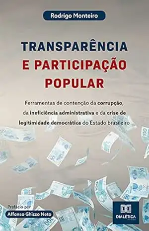 Transparência e participação popular: ferramentas de contenção da corrupção, da ineficiência administrativa e da crise de legitimidade democrática do Estado brasileiro – Rodrigo Monteiro