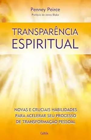 Transparência espiritual: Novas e cruciais habilidades para acelerar seu processo de transformação pessoal – Penney Peirce