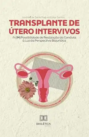 Transplante de Útero Intervivos: A (im)Possibilidade de Realização da Conduta à Luz da Perspectiva Biojurídica – Isadora de Sena Nogueira dos Santos Transplante de Útero Intervivos: A (im)Possibilidade de Realização da Conduta à Luz da Perspectiva Biojurídica – Isadora de Sena Nogueira dos Santos