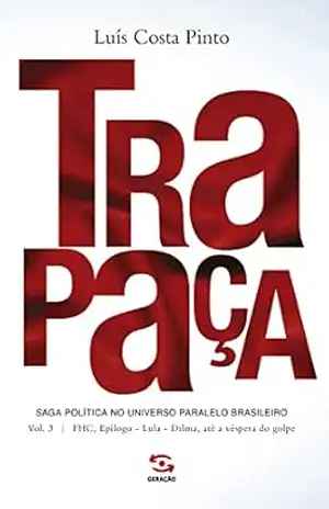 Trapaça. Volume 3: FHC, Epílogo – Lula – Dilma, até a véspera do golpe: Saga política no universo paralelo brasileiro – Luís Costa Pinto