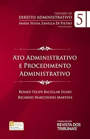 Tratado de Direito Administrativo: Ato administrativo e Procedimento Administrativo, vol 5 – Romeu Felipe Bacellar Filho