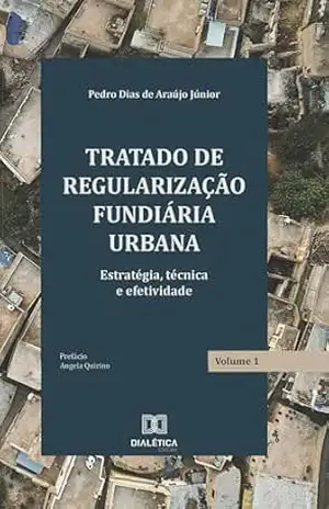 Tratado de Regularização Fundiária Urbana: estratégia, técnica e efetividade – Volume 1 – Pedro Dias de Araújo Júnior Tratado de Regularização Fundiária Urbana: estratégia, técnica e efetividade – Volume 1 – Pedro Dias de Araújo Júnior