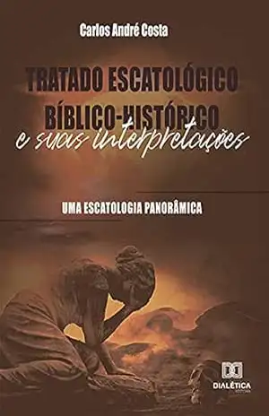 Capa do livro Tratado Escatológico Bíblico–Histórico e suas Interpretações: Uma Escatologia Panorâmica - Carlos André Costa