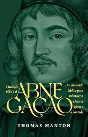 Tratado sobre abnegação: Um chamado bíblico para submeter a Deus os afetos e a vontade – Thomas Manton