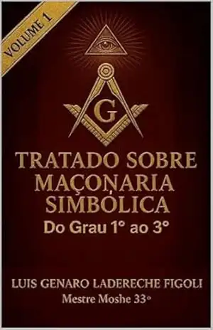 TRATADO SOBRE MAÇONARIA SIMBÓLICA: Graus de 1° a 3° – LUIS GENARO LADERECHE FIGOLI