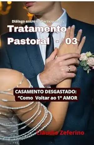 TRATAMENTO PASTORAL (03) – ”Casamento Desgastado”: ”Como voltar ao 1° Amor” – CLAUDIO  ZEFERINO