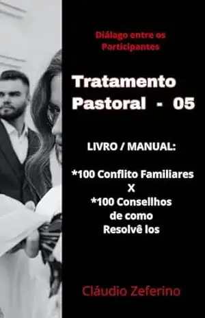 TRATAMENTO PASTORAL (05) – ”A Regra – O Manual De como Dissolver (Conflito Familiáres): 100 Conflitos e seus respectivos Conselho Pastoral de Como se Resolver Problemas Familiares – Cláudio Zeferino