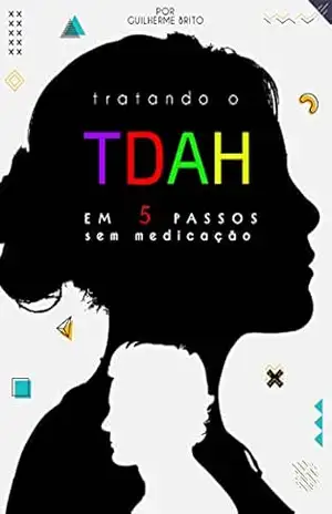 Tratando o Transtorno de Déficit de Atenção e Hiperatividade (TDAH) em 5 passos sem medicação: Neste e–book, vamos explorar maneiras de tratar o TDAH sem acompanhar a medicação. - Guilherme  Hozias