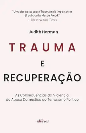 Trauma e Recuperação: As consequências da violência: do abuso doméstico ao terrorismo político | Uma das obras sobre Trauma mais importantes já publicadas desde Freud. – Judith Herman Trauma e Recuperação: As consequências da violência: do abuso doméstico ao terrorismo político | Uma das obras sobre Trauma mais importantes já publicadas desde Freud. – Judith Herman