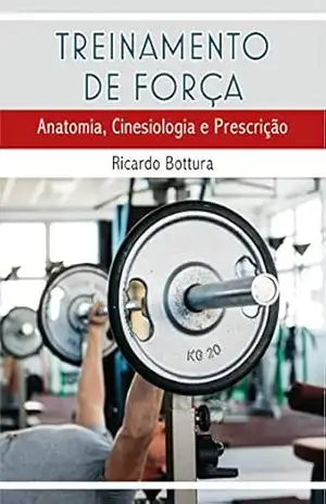 Treinamento de Força: Anatomia, Cinesiologia e Prescrição (Educação Física) – Ricardo Bottura Treinamento de Força: Anatomia, Cinesiologia e Prescrição (Educação Física) – Ricardo Bottura