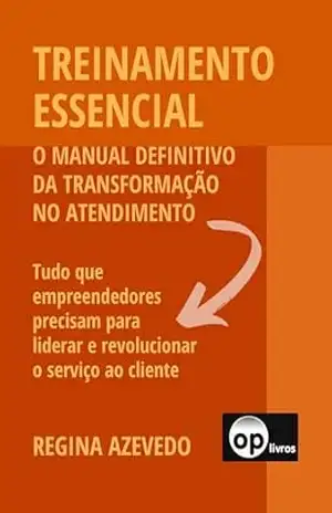 TREINAMENTO ESSENCIAL: O manual definitivo da transformação no atendimento – Regina Azevedo TREINAMENTO ESSENCIAL: O manual definitivo da transformação no atendimento – Regina Azevedo