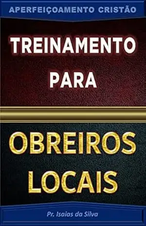 Treinamento para Obreiros Locais: Aperfeiçoamento Cristão (Aperfeiçoamento Cristão – Treinamento para Obreiros 2022) – Pastor Isaias da Silva