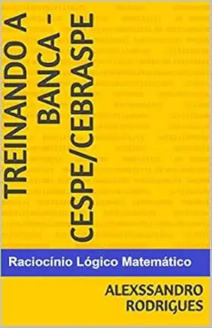 Capa do livro TREINANDO A BANCA CESPE/CEBRASPE: RACIOCÍNIO LÓGICO MATEMÁTICO (TREINANDO A BANCA – CESPE/CEBRASPE) - Alexssandro Rodrigues