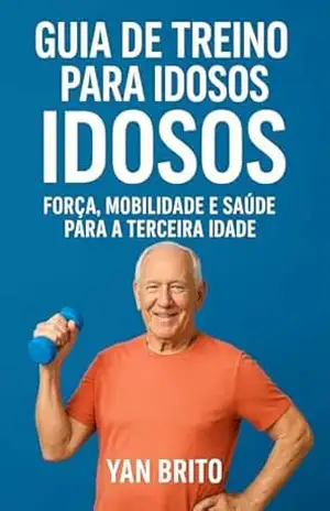 Treino para Idosos: Força, mobilidade e saúde para a terceira idade - YAN DE BRITO Treino para Idosos: Força, mobilidade e saúde para a terceira idade - YAN DE BRITO