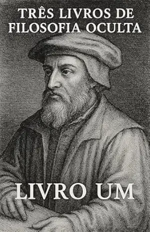 Três Livros de Filosofia Oculta – Livro Um (Magia para Iniciados 1) – Heinrich Cornelius Agrippa von Nettesheim Três Livros de Filosofia Oculta – Livro Um (Magia para Iniciados 1) – Heinrich Cornelius Agrippa von Nettesheim