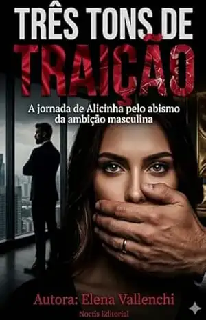 TRÊS TONS DE TRAIÇÃO: A jornada de Alicinha pelo abismo da ambição masculina – Elena Vallenchi