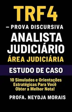 TRF4 PROVA DISCURSIVA ANALISTA JUDICIÁRIO ÁREA JUDICIÁRIA ESTUDO DE CASO: 10 Simulados e Orientações Estratégicas Para Você Obter a Melhor Nota! – PROFA. NEYDJA MORAIS