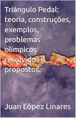 Triângulo Pedal: teoria, construções, exemplos, problemas olímpicos resolvidos e propostos. (Cursos de Geometria Olímpica com GeoGebra) – Juan López Linares