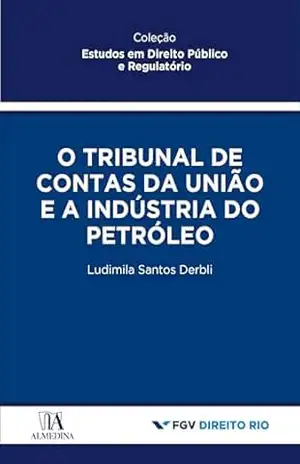 Tribunal de Contas da União e a Indústria do Petróleo (Estudos em Direito Público e Regulatório) – Ludimila Santos Derbli Tribunal de Contas da União e a Indústria do Petróleo (Estudos em Direito Público e Regulatório) – Ludimila Santos Derbli