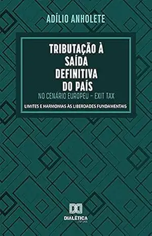 Tributação à Saída Definitiva do País no Cenário Europeu – Exit Tax: limites e harmonias às liberdades fundamentais – Adílio Anholete Tributação à Saída Definitiva do País no Cenário Europeu – Exit Tax: limites e harmonias às liberdades fundamentais – Adílio Anholete