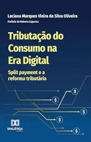 Tributação do Consumo na Era Digital: split payment e a reforma tributária – Luciana Marques Vieira da Silva Oliveira Tributação do Consumo na Era Digital: split payment e a reforma tributária – Luciana Marques Vieira da Silva Oliveira