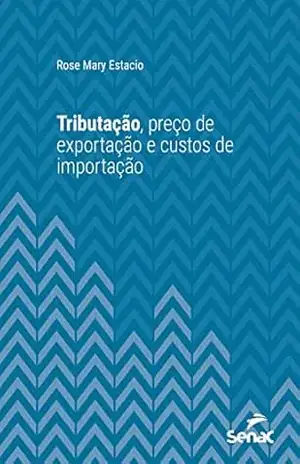 Tributação, preço de exportação e custos de importação (Série Universitária) - Rose Mary Estacio Tributação, preço de exportação e custos de importação (Série Universitária) - Rose Mary Estacio