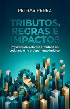 Capa do livro Tributos Regras e Impactos: O que a reforma tributária altera no seu dia a dia e no ordenamento jurídico brasileiro - Petras Perez