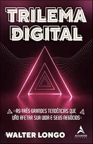 Trilema Digital: AS TRÊS GRANDES TENDÊNCIAS QUE VÃO AFETAR SUA VIDA E SEUS NEGÓCIOS – Walter Longo