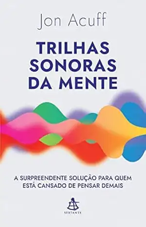 Trilhas sonoras da mente: A surpreendente solução para quem está cansado de pensar demais – Jon Acuff