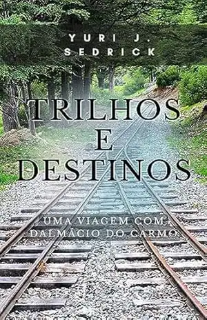 Trilhos e Destinos: Uma Viagem com Dalmácio do Carmo – Yuri J. Sedrick Trilhos e Destinos: Uma Viagem com Dalmácio do Carmo – Yuri J. Sedrick