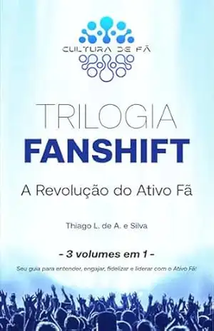 TRILOGIA FANSHIFT – A Revolução do Ativo Fã.: Três volumes em um só: da emoção à estratégia, da comunidade à liderança fan–centric. Tudo o que você precisa para trabalhar com o ativo Fã. – Thiago Silva