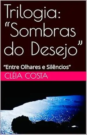 Trilogia: “Sombras do Desejo”: “Entre Olhares e Silêncios” (Trilogia: Sombras do desejo. Livro 1) - Cléia Costa Trilogia: “Sombras do Desejo”: “Entre Olhares e Silêncios” (Trilogia: Sombras do desejo. Livro 1) - Cléia Costa